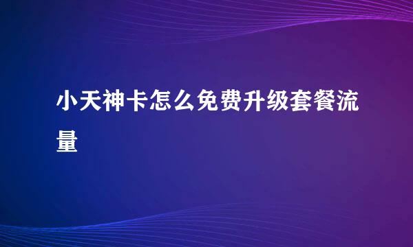 小天神卡怎么免费升级套餐流量