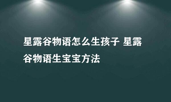 星露谷物语怎么生孩子 星露谷物语生宝宝方法