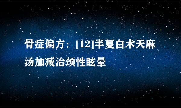 骨症偏方：[12]半夏白术天麻汤加减治颈性眩晕