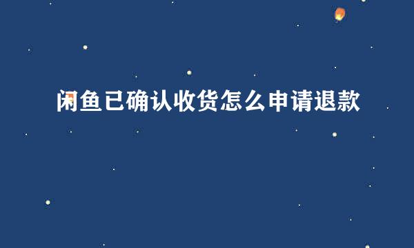 闲鱼已确认收货怎么申请退款