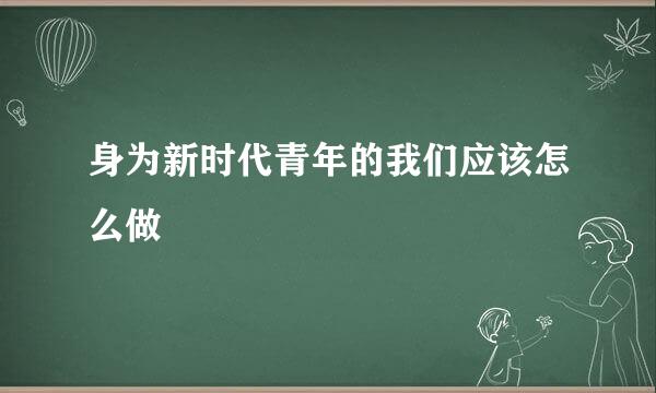 身为新时代青年的我们应该怎么做