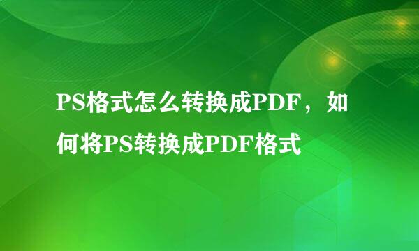 PS格式怎么转换成PDF，如何将PS转换成PDF格式