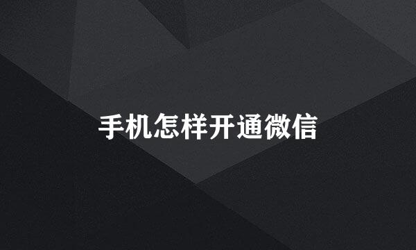 手机怎样开通微信