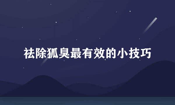 祛除狐臭最有效的小技巧