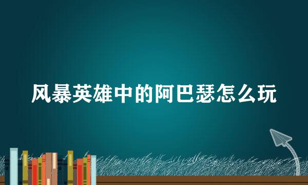 风暴英雄中的阿巴瑟怎么玩