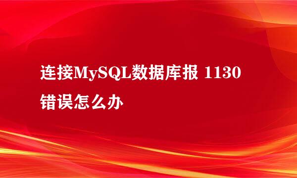连接MySQL数据库报 1130 错误怎么办
