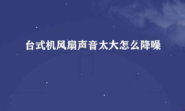 台式机风扇声音太大怎么降噪
