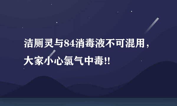 洁厕灵与84消毒液不可混用，大家小心氯气中毒!!