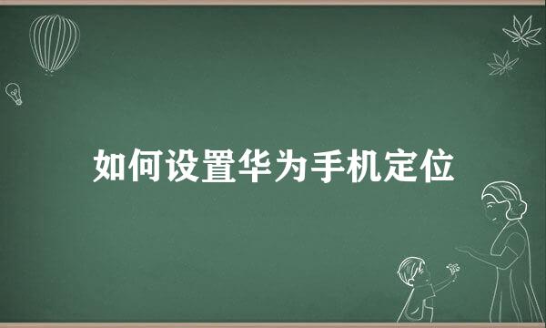 如何设置华为手机定位