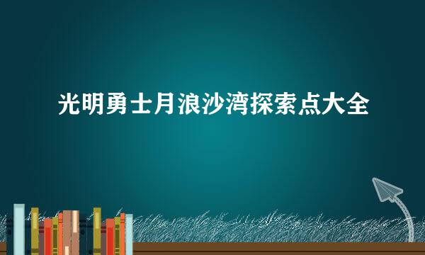 光明勇士月浪沙湾探索点大全