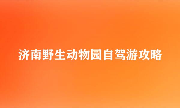济南野生动物园自驾游攻略