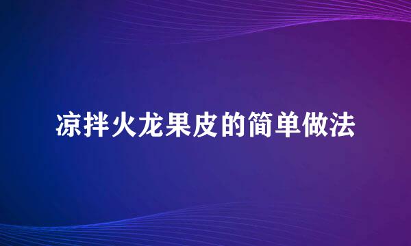凉拌火龙果皮的简单做法