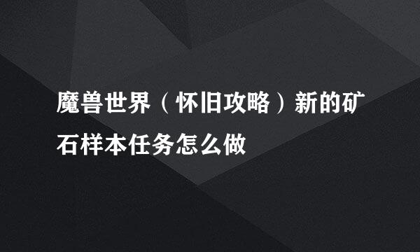 魔兽世界（怀旧攻略）新的矿石样本任务怎么做
