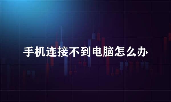 手机连接不到电脑怎么办