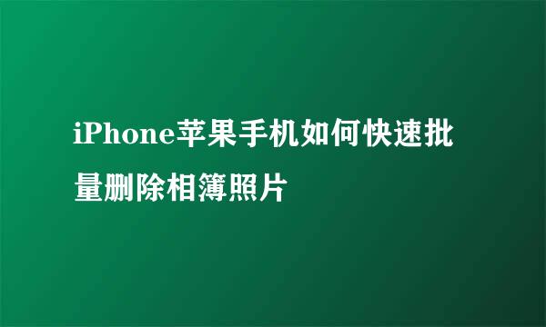 iPhone苹果手机如何快速批量删除相簿照片