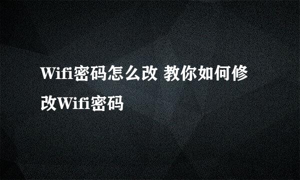 Wifi密码怎么改 教你如何修改Wifi密码