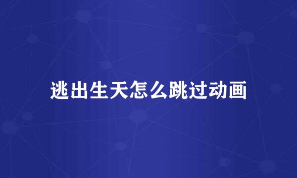 逃出生天怎么跳过动画