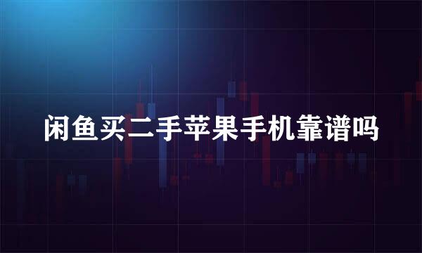 闲鱼买二手苹果手机靠谱吗