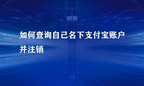如何查询自己名下支付宝账户并注销