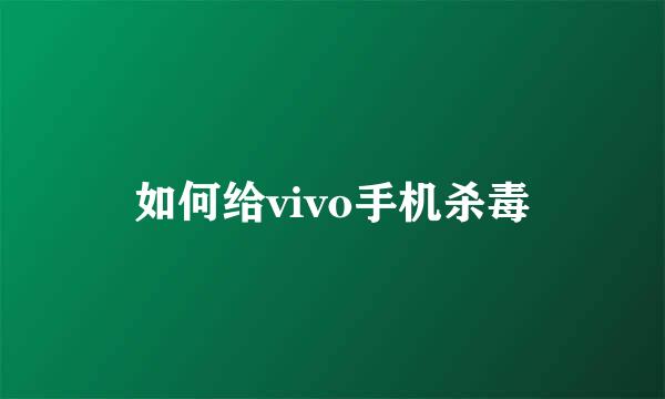 如何给vivo手机杀毒