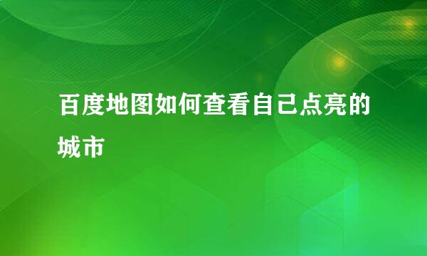 百度地图如何查看自己点亮的城市
