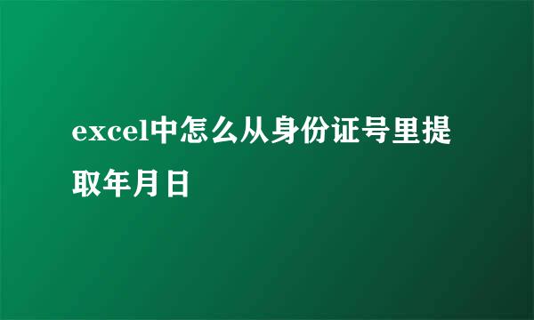 excel中怎么从身份证号里提取年月日