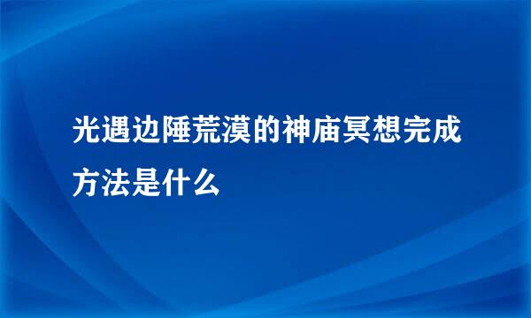 光遇边陲荒漠的神庙冥想完成方法是什么