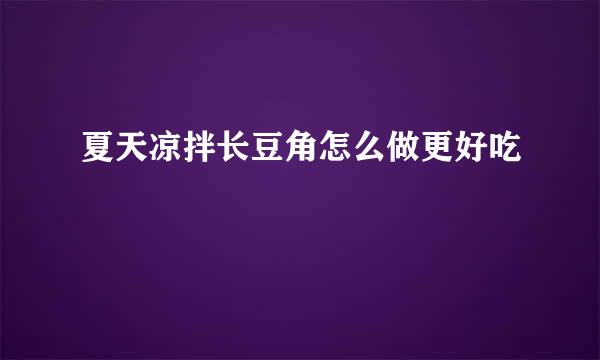 夏天凉拌长豆角怎么做更好吃