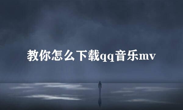 教你怎么下载qq音乐mv