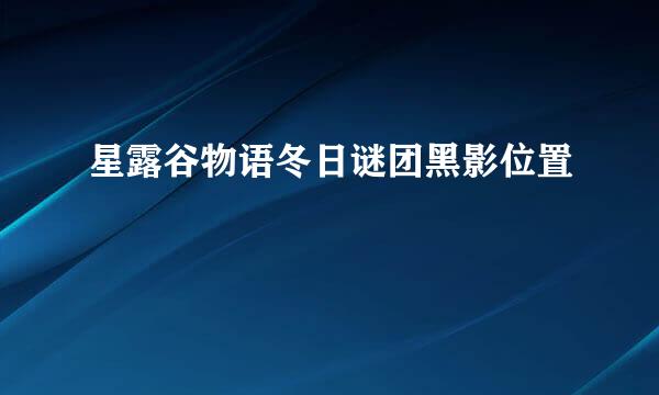 星露谷物语冬日谜团黑影位置