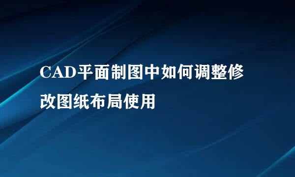 CAD平面制图中如何调整修改图纸布局使用