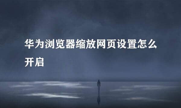 华为浏览器缩放网页设置怎么开启
