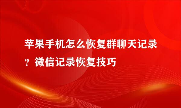 苹果手机怎么恢复群聊天记录？微信记录恢复技巧