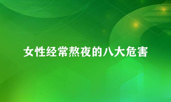 女性经常熬夜的八大危害