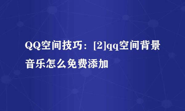 QQ空间技巧：[2]qq空间背景音乐怎么免费添加