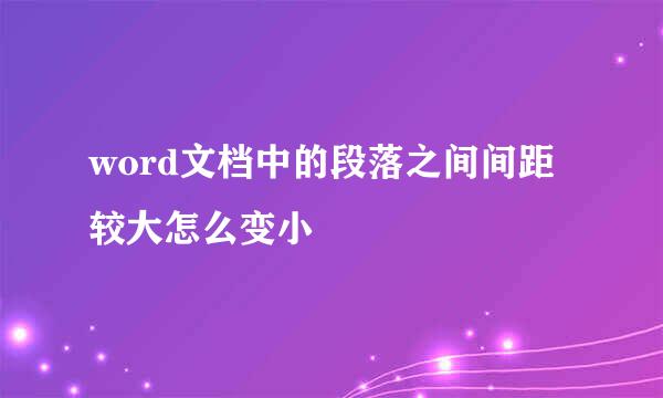 word文档中的段落之间间距较大怎么变小
