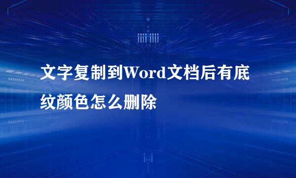 文字复制到Word文档后有底纹颜色怎么删除