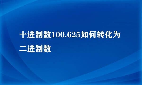 十进制数100.625如何转化为二进制数