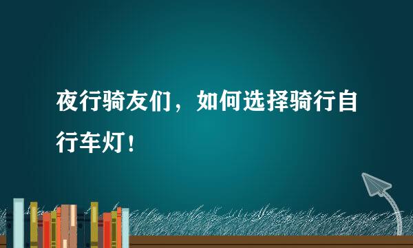 夜行骑友们，如何选择骑行自行车灯！