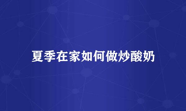 夏季在家如何做炒酸奶