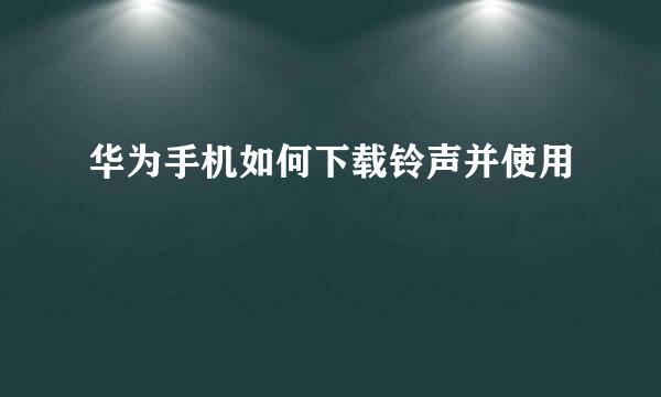 华为手机如何下载铃声并使用