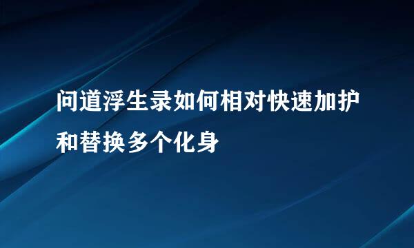 问道浮生录如何相对快速加护和替换多个化身