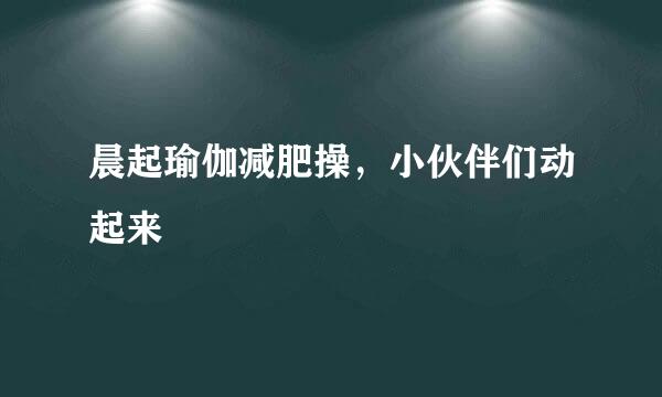 晨起瑜伽减肥操，小伙伴们动起来