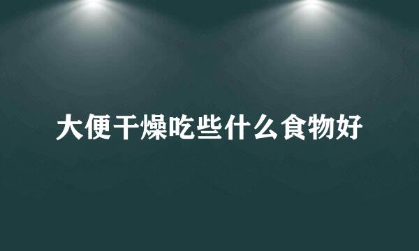 大便干燥吃些什么食物好