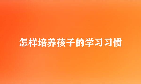 怎样培养孩子的学习习惯