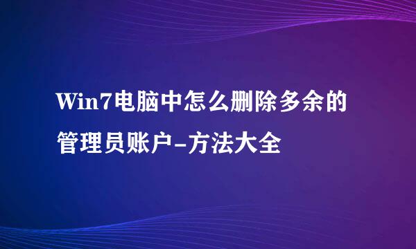 Win7电脑中怎么删除多余的管理员账户-方法大全