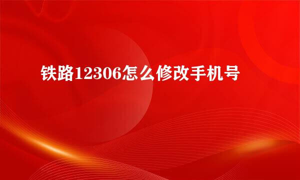 铁路12306怎么修改手机号