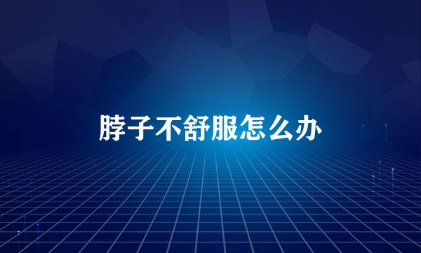 脖子不舒服怎么办