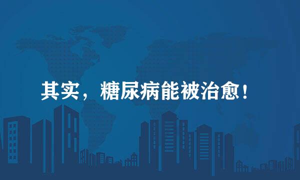 其实，糖尿病能被治愈！