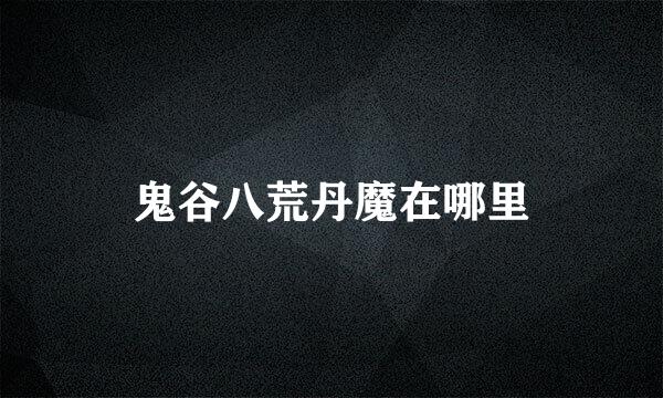 鬼谷八荒丹魔在哪里